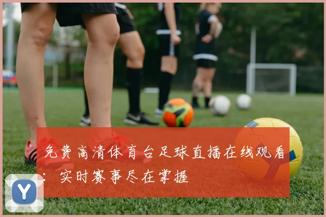 免费高清体育台足球直播在线观看：实时赛事尽在掌握