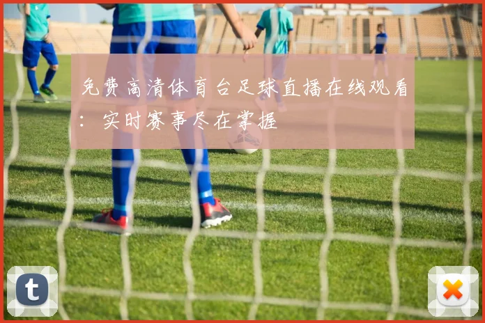免费高清体育台足球直播在线观看:实时赛事尽在掌握