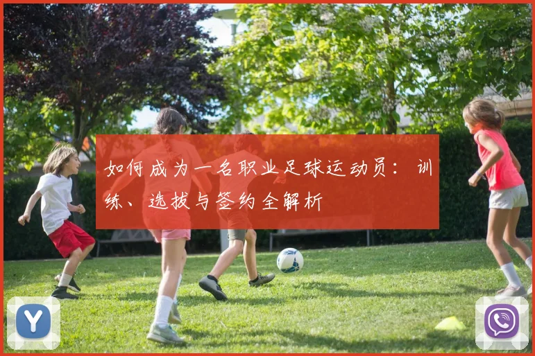 如何成为一名职业足球运动员:训练、选拔与签约全解析