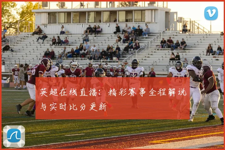 英超在线直播：精彩赛事全程解说与实时比分更新